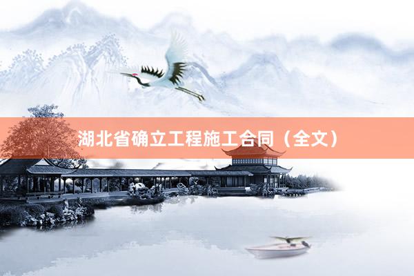湖北省确立工程施工合同（全文）