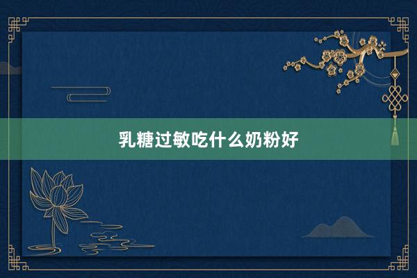 乳糖过敏吃什么奶粉好